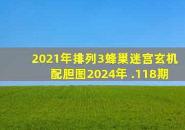 2021年排列3蜂巢迷宫玄机配胆图2024年 .118期